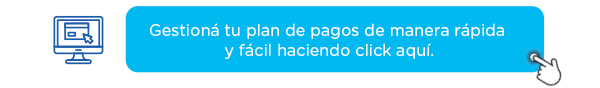 Gestioná tu plan de pagos de manera rápida 
y fácil haciendo click aquí.
